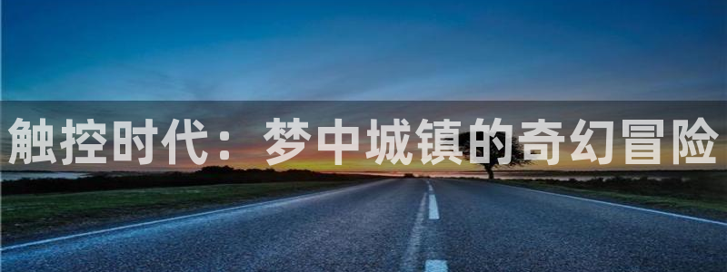 ag街机官网客服：触控时代：梦中城镇的奇幻冒险