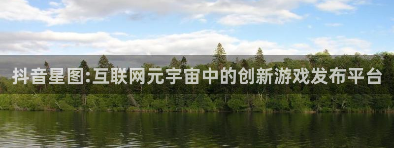 陕西ag街机子文化公司有什么游戏：抖音星图:互联网元宇宙中的创新游戏发布平台