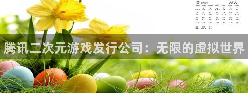 ag街机子财经出版中心：腾讯二次元游戏发行公司：无限的虚拟世界