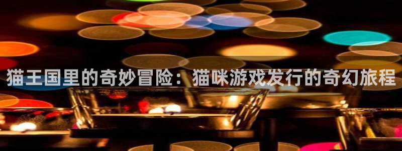 ag街机官网怎么注册账号：猫王国里的奇妙冒险：猫咪游戏发行的奇幻旅程