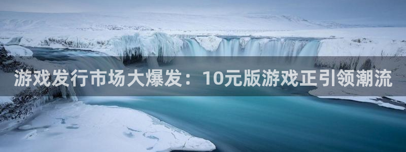 ag街机官网注册方法：游戏发行市场大爆发：10元版游戏正引领潮流