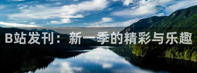 ag街机官网注册登录不了：B站发刊：新一季的精彩与乐趣