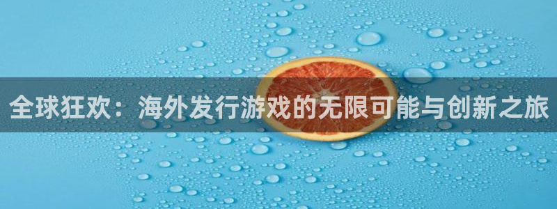 ag街机官网挂机项目怎么样可靠吗：全球狂欢：海外发行游戏的无限可能与创新之旅