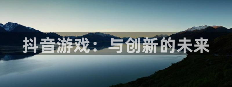 ag街机子教育科技有限公司：抖音游戏：与创新的未来