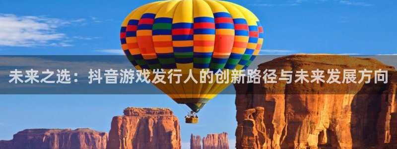 ag街机龙：未来之选：抖音游戏发行人的创新路径与未来发展方向